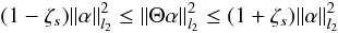 \begin{equation} \label{equ_rip} (1-\zeta_s) \| \alpha \|^2_{l_2} \leq \| \Theta \alpha \|^2_{l_2}\leq (1+\zeta_s)\|\alpha\|^2_{l_2} \end{equation}