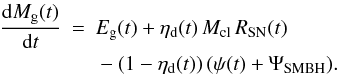 \begin{eqnarray} \label{EQ:GAS} \frac{\ud M_{\mathrm{g}}(t)}{\ud t} & = & E_{\mathrm{g}}(t) + \eta_{\mathrm{d}}(t) \, {M_{\mathrm{cl}} \, R_{\mathrm{SN}}(t)} {} \nonumber \\ & & {} - (1 - \eta_{\mathrm{d}}(t)) \, (\psi(t) + \Psi_{\mathrm{SMBH}}) . \end{eqnarray}