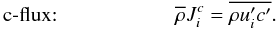 % subequation 654 2 \begin{equation} \textrm{c-flux:}\hspace*{2cm} \overline \rho J_i^c =\overline {\rho {u}'_i {c}'} . \end{equation}
