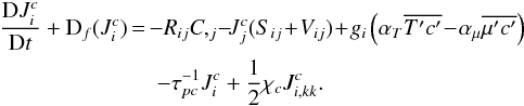 % subequation 757 1 \begin{eqnarray} \label{eq9} \frac{{\rm D}J_i^c }{{\rm D}t}+{\rm D}_f (J_i^c ) \!\!&=& \!\!- R_{ij} C,_j \!-\!J_j^c (S_{ij}\! +\!V_{ij} ) \!+\! g_i \left(\alpha _T \overline {{T}'{c}'} \!-\! \alpha _\mu \overline {{\mu }'{c}'} \right) \nonumber\\ &&- \tau _{pc}^{-1} J_i^c +\frac{1}{2}\chi _c J_{i,kk}^c . \end{eqnarray}