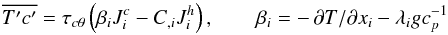 % subequation 757 3 \begin{equation} \label{eq11} \overline {{T}'{c}'} = \tau _{c\theta } \left(\beta _i J_i^c -C_{,i} J_i^h \right),\quad \quad \beta _i =-\,\partial T/\partial x_i -\lambda _i gc_p^{-1} \end{equation}