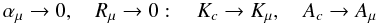 % subequation 1317 1 \begin{equation} \label{eq26} \alpha _\mu \to 0, \quad R_\mu \to 0: \quad K_c \to K_\mu , \quad A_c \to A_\mu \end{equation}
