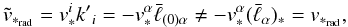 \begin{equation} \label{tv2} \tilde{v}_{*_{\rm rad}}={v}_{*}^i {k'}_i=-{v}_{*}^\alpha{\bar\ell}_{(0)\alpha}\neq-{v}_{*}^\alpha({\bar\ell}_{\alpha})_*={v}_{*_{\rm rad}}, \end{equation}