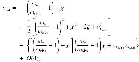 \begin{eqnarray} \label{evalvrad} v_{*_{\rm rad}}= &&\left(\frac{{\omega}_*}{\omega_{\rm obs}}-1\right)+\chi\nonumber\\ &-&\frac12\left[\left(\frac{{\omega}_*}{\omega_{\rm obs}}-1\right)^2+\chi^2-2\zeta+v_{*_{\perp(1)}}^2\right]\nonumber\\ &-&\left\{\left[\left(\frac{{\omega}_*}{\omega_{\rm obs}}-1\right)+\chi\,\right] \left(\frac{{\omega}_*}{\omega_{\rm obs}}-1\right)\chi+v_{*_{\perp(1)}}v_{*_{\perp(2)}}\right\}\nonumber\\ &+&{\cal O}(4), \end{eqnarray}