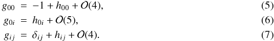 \begin{eqnarray} \label{met00} g_{00}&=&-1+h_{00}+{\cal O}(4),\\ \label{met0i} g_{0i}&=&h_{0i}+{\cal O}(5),\\ \label{metij} g_{ij}&=&\delta_{ij}+h_{ij}+{\cal O}(4). \end{eqnarray}