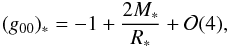 \begin{equation} \label{grredA} (g_{00})_*=-1+\frac{2M_*}{R_*}+{\cal O}(4), \end{equation}