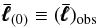\begin{equation} \pmb{\bar\ell}_{(0)}\equiv(\pmb{\bar\ell})_{\rm obs} \end{equation}