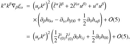 \begin{eqnarray} k^\alpha k^\beta\nabla_\beta\xi_\alpha &=&\left(u_\rho k^\rho\right)^2\left(\bar\ell^\alpha\bar\ell^\beta+ 2\bar\ell^{(\alpha}u^{\beta)}+u^\alpha u^\beta\right)\nonumber\\ &&\times\left(\partial_\beta h_{0\alpha}-\partial_{(\alpha}h_{\beta)0}+\frac12\partial_0 h_{\alpha\beta}\right)+{\cal O}(5)\nonumber\\ &=&\left(u_\rho k^\rho\right)^2\left(\frac12\bar\ell^i_{(0)}\bar\ell^j_{(0)}\partial_0 h_{ij}+\frac12 \partial_0 h_{00}\right)+{\cal O}(5),\nonumber\\ \label{1.14} \end{eqnarray}
