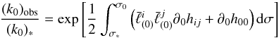 \begin{equation} \label{1.17} \frac{(k_0)_{\rm obs}}{(k_0)_*}=\exp\left[\frac12 \int_{\sigma_*}^{\sigma_0}\left(\bar\ell^i_{(0)}\bar\ell^j_{(0)}\partial_0 h_{ij}+\partial_0h_{00}\right){\rm d}\sigma\right] \end{equation}