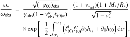 \begin{eqnarray} \label{dervel} \frac{{\omega}_*}{\omega_{\rm obs}}&=& \frac{\sqrt{(-g_{00})_{\rm obs}}}{\gamma_{\rm obs}(1-v_{\rm obs}^\alpha\bar\ell_{(0)\alpha})}\cdot \frac{(1+v_{*_{\rm rad}})(1+M_*/R_*)}{\sqrt{1-v_*^2}}\nonumber\\ &&\times\exp\left[-\frac12\int_{\sigma_*}^{\sigma_0}\left(\bar\ell^i_{(0)}\bar\ell^j_{(0)}\partial_0 h_{ij}+\partial_0h_{00}\right){\rm d}\sigma\right], \end{eqnarray}
