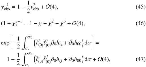 \begin{eqnarray} \label{expgs} &&\gamma_{\rm obs}^{-1}=1-\frac{1}{2}v_{\rm obs}^2+{\cal O}(4),\\\nonumber\\ \label{expchi} &&(1+\chi)^{-1}=1-\chi+\chi^2-\chi^3+{\cal O}(4),\\\nonumber\\ \label{expexp} &&\exp\left[-\frac12\int_{\sigma_*}^{\sigma_0}\left(\bar\ell^i_{(0)}\bar\ell^j_{(0)}\partial_0 h_{ij}+\partial_0h_{00}\right){\rm d}\sigma\right]= \nonumber\\ &&\quad1-\frac12\int_{\sigma_*}^{\sigma_0}\left(\bar\ell^i_{(0)}\bar\ell^j_{(0)}\partial_0 h_{ij}+\partial_0h_{00}\right){\rm d}\sigma+{\cal O}(4), \arraycolsep1.75pt \end{eqnarray}
