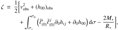 \begin{eqnarray} \label{defz} \zeta&\equiv&\frac12\bigg[v_{\rm obs}^2+(h_{00})_{\rm obs}\nonumber\\ &&\quad+\int_{\sigma_*}^{\sigma_0}\left(\bar\ell^i_{(0)}\bar\ell^j_{(0)}\partial_0 h_{ij}+\partial_0h_{00}\right){\rm d}\sigma -\frac{2M_*}{R_*}\bigg], \end{eqnarray}