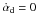 \hbox{$\dot{\alpha}_{\rm d}=0$}