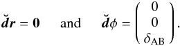 \begin{eqnarray} \vec{\breve{d}\vec{{r}}}= {\bf 0}\hspace{0.5cm}{\rm and}\hspace{0.5cm{\vec{\breve{d}}\phi}}= \left(\begin{array}{c}0\\0\\\delta_{\rm AB}\end{array}\right). \end{eqnarray}