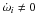 \hbox{$\dot{\omega}_i\neq 0$}