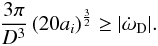 \begin{eqnarray} \frac{3\pi}{D^3} \left(20 a_i \right)^\frac{3}{2}\ge|\dot{\omega}_{\rm D}|. \end{eqnarray}