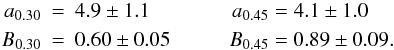 \begin{eqnarray*} a_{0.30} &=& 4.9\pm 1.1 \hskip 1.4 cm a_{0.45} = 4.1\pm 1.0 \nonumber \\ B_{0.30} &=& 0.60 \pm 0.05 \hskip 1cm B_{0.45} = 0.89 \pm 0.09. \nonumber \end{eqnarray*}