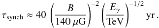 \begin{equation} \tau_{\mathrm{synch}} \approx 40 \: \left(\frac{B}{140~\mu\mathrm{G}}\right)^{-2}\left(\frac{E_{\gamma}}{\mathrm{TeV}}\right)^{-1/2} \mathrm{yr}\,. \label{EQ::LifeTime} \end{equation}