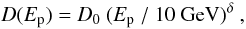 \begin{equation} D(E_{\mathrm{p}}) = D_0~(E_{\mathrm{p}}~/~10~\mathrm{GeV})^{\delta}~, \end{equation}