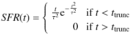 $$ {\it SFR}(t) = \left\{ \begin{array}{rl} \frac{t}{\tau^2} {\rm e}^{-\frac{t^2}{\tau^2}} &\mbox{ if $t<t_{\rm trunc}$} \\[1mm] 0 &\mbox{ if $t>t_{\rm trunc}$} \end{array} \right. $$