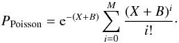 \begin{equation} P_{\rm Poisson}={\rm e}^{-(X+B)}\sum_{i=0}^M { (X+B)^i \over i!}\cdot \end{equation}
