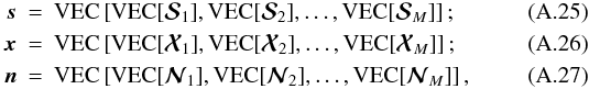 \appendix \setcounter{section}{1} \begin{eqnarray} \label{eq:stack12} \ssb & =& {\rm VEC}\left[ {\rm VEC}[ \Smatb_1 ], {\rm VEC}[ \Smatb_2 ], \ldots, {\rm VEC}[ \Smatb_M ] \right]; \\ \label{eq:stack22} \xb & = &{\rm VEC}\left[ {\rm VEC}[ \Xmatb_1 ], {\rm VEC}[ \Xmatb_2 ], \ldots, {\rm VEC}[ \Xmatb_M ] \right]; \\ \label{eq:stack32} \nb & =& {\rm VEC}\left[ {\rm VEC}[ \Nmatb_1 ], {\rm VEC}[ \Nmatb_2 ], \ldots, {\rm VEC}[ \Nmatb_M ] \right], \end{eqnarray}