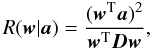 \begin{equation} R(\wb | \ab) = \frac{(\wb^{\rm T} \ab)^2}{\wb^{\rm T} \Db \wb}, \end{equation}