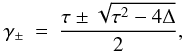 \begin{eqnarray} \label{eq:roots} \gamma_{\pm}&=&\frac{\tau\pm\sqrt{\tau^2-4\Delta}}{2}, \end{eqnarray}