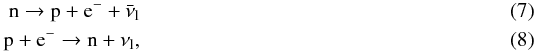 \begin{eqnarray} \rm n\rightarrow p+e^-+\bar{\nu}_l \\ \rm p+e^-\rightarrow n+\nu_l, \end{eqnarray}