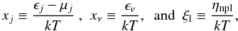 \begin{equation} \label{eq:adim_var_1} x_j\equiv \frac{\epsilon_j-\mu_j}{kT} \mbox{ , }\mbox{ } x_\nu\equiv \frac{\epsilon_\nu}{kT}, \mbox{ }\mbox{ and } \mbox{ } \xi_{\rm l}\equiv \frac{\eta_{\rm npl}}{kT} , \end{equation}