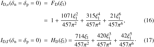 \begin{eqnarray} \label{eq:F_D_def} I_{\rm D,\epsilon} (\delta_{\rm n}=\delta_{\rm p}=0)&=&F_{\rm D}(\xi_{\rm l}) \nonumber \\[2mm] &=& 1 + \frac{1071\xi_{\rm l}^2}{457\pi^2} + \frac{315\xi_{\rm l}^4}{457\pi^4} + \frac{21\xi_{\rm l}^6}{457\pi^6},\\[2mm] \label{eq:H_D_def} I_{\rm D,\Gamma} (\delta_{\rm n}=\delta_{\rm p}=0)&=&H_{\rm D}(\xi_{\rm l})= \frac{714\xi_{\rm l}}{457\pi^2}+\frac{420\xi_{\rm l}^3}{457\pi^4}+\frac{42\xi_{\rm l}^5}{457\pi^6} \cdot \end{eqnarray}