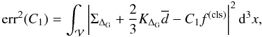 \begin{equation} \mathrm{err}^{2}(C_{1}) =\int_{\mathcal{V}} \left|\Sigma_{\Delta_{\mathrm{G}}}+\frac{2}{3}K_{\Delta_{\rm G}}\overline{d} - C_{1}f^{(\rm cls)}\right|^{2}\dd^{3}x, \end{equation}