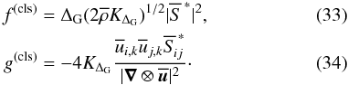 \begin{eqnarray} f^{(\rm cls)}&= \Delta_{\rm G}(2\overline{\rho}K_{\Delta_{\rm G}})^{1/2}|\overline{S}^{\,\ast}|^{2}, \\ g^{(\rm cls)} &=-4K_{\Delta_{\rm G}} \frac{\overline{u}_{i,k}\overline{u}_{j,k}\overline{S}_{\! ij}^{\,\ast}} {|\vect{\nabla}\otimes\overline{\vect{u}}|^{2}}\cdot \end{eqnarray}