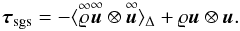\begin{equation} \label{eq:tau_sgs_def} \boldsymbol{\tau}_{\mathrm{sgs}} = -\langle\ideal{\varrho}\ideal{\vec{u}}\otimes\ideal{\vec{u}}\rangle_{\Delta} + \varrho\vec{u}\otimes\vec{u}. \end{equation}
