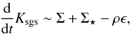$$ \frac{\dd}{\dd t} K_{\mathrm{sgs}}\sim \Sigma + \Sigma_{\star} - \rho\epsilon, $$