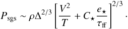 \begin{equation} \label{eq:energy_eq_fb} P_{\rm sgs} \sim \rho\Delta^{2/3} \left[\frac{V^{2}}{T} + C_{\star}\frac{e_{\star}}{\tau_{\rm ff}}\right]^{2/3}\cdot \end{equation}