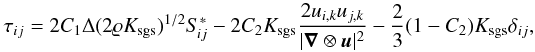 \begin{equation} \label{eq:tau_nonlin} \tau_{ij}= 2C_{1}\Delta(2\varrho K_{\mathrm{sgs}})^{1/2}S_{\! ij}^{\ast} -2C_{2}K_{\mathrm{sgs}}\frac{2u_{i,k}u_{j,k}}{|\vec{\nabla}\otimes\vec{u}|^{2}} -\frac{2}{3}(1-C_{2})K_{\mathrm{sgs}}\delta_{ij}, \end{equation}