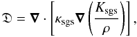 \begin{equation} \mathfrak{D} = \vect{\nabla}\cdot\left[\kappa_{\mathrm{sgs}} \vect{\nabla}\left(\frac{K_{\mathrm{sgs}}}{\rho}\right)\right], \end{equation}