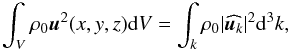 \begin{equation} \displaystyle\int_V \rho_0 \vec{u}^2(x,y,z) {\rm d}V = \int_k \rho_0 |\widehat{\vec{u}_k}|^2 {\rm d}^3 k, \end{equation}