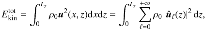 \begin{equation} E_{\text{kin}}^{\text{tot}} = \displaystyle\int_0^{L_z} \rho_0 \vec{u}^2(x,z) {\rm d}x {\rm d}z = \int_0^{L_z} \sum_{\ell = 0}^{+\infty} \rho_0 \left|\hat{\vec{u}}_{\ell}(z)\right|^2 {\rm d}z, \label{eq:projnrj} \end{equation}