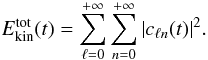 \begin{equation} E_{\text{kin}}^{\text{tot}}(t) = \displaystyle\sum_{\ell = 0}^{+\infty}\sum_{n = 0}^{+\infty} |c_{\ell n}(t)|^2. \label{eq:nrjmode} \end{equation}