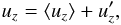 \begin{equation} u_z = \langle u_z \rangle + u_z', \end{equation}