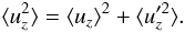 \begin{equation} \langle u_z^2 \rangle = \langle u_z \rangle^2 + \langle u_z'^2 \rangle. \label{eq:velocity-mean} \end{equation}