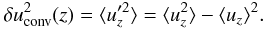\begin{equation} \delta u^2_{\text{conv}}(z) = \langle u_z'^2\rangle =\langle u_z^2 \rangle - \langle u_z \rangle^2. \label{eq:nrjconv} \end{equation}