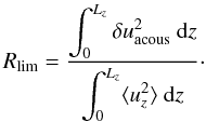 \begin{equation} R_{\text{lim}} = \dfrac{\disp\int_0^{L_z} \delta u^2_{\text{acous}}\ {\rm d}z} {\disp\int_0^{L_z} \langle u_z^2 \rangle\ {\rm d}z} \label{eq:ratio_prof}\cdot \end{equation}
