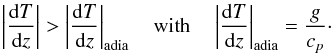 \begin{equation} \left| \frac{{\rm d}T}{{\rm d}z}\right| > \left| \dfrac{{\rm d}T}{{\rm d}z}\right|_{\text{adia}} \text{\quad with\quad} \left| \dfrac{{\rm d}T}{{\rm d}z}\right|_{\text{adia}} = \dfrac{g}{c_p}\cdot \end{equation}