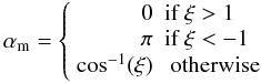 $$ \alpha_{\rm m} = \left\{ \begin{array}{rl} 0 & \mbox{if } \xi > 1 \\ \pi & \mbox{if } \xi < -1 \\ \cos^{-1}(\xi) & \mbox{ otherwise } \end{array} \right. $$
