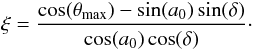 $$ \xi = \frac {\cos(\theta_{\rm max}) - \sin(a_0)\sin(\delta)}{\cos(a_0)\cos(\delta)}\cdot $$