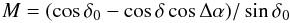 \begin{equation} M = (\cos \delta_0 - \cos \delta \cos \Delta \alpha) / \sin \delta_0 \label{eq2} \end{equation}