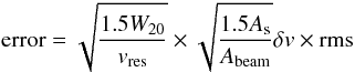 \begin{equation} \textrm{error} = \sqrt{\frac{1.5 W_{20}}{v_{\rm res}}} \times \sqrt{\frac{1.5 A_{\rm s}}{A_{\textrm{beam}}}} \delta v \times \textrm{rms } \end{equation}